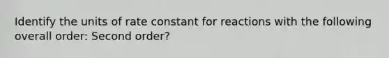 Identify the units of rate constant for reactions with the following overall order: Second order?