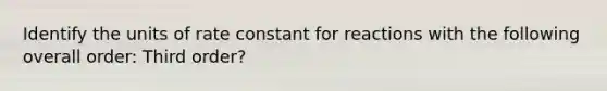 Identify the units of rate constant for reactions with the following overall order: Third order?