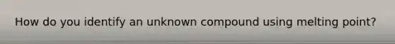 How do you identify an unknown compound using melting point?