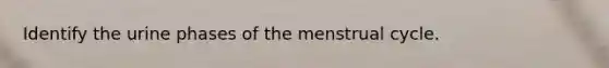 Identify the urine phases of the menstrual cycle.