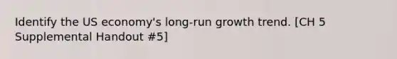 Identify the US economy's long-run growth trend. [CH 5 Supplemental Handout #5]