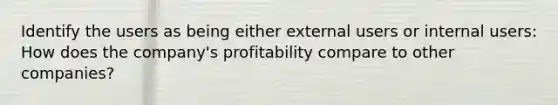 Identify the users as being either external users or internal users: How does the company's profitability compare to other companies?