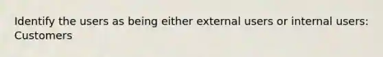 Identify the users as being either external users or internal users: Customers