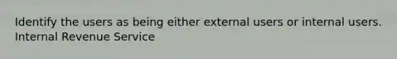 Identify the users as being either external users or internal users. Internal Revenue Service