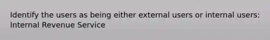 Identify the users as being either external users or internal users: Internal Revenue Service