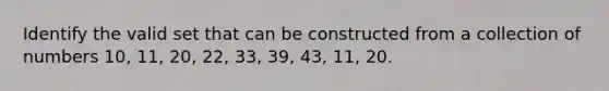 Identify the valid set that can be constructed from a collection of numbers 10, 11, 20, 22, 33, 39, 43, 11, 20.