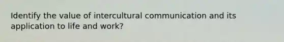 Identify the value of intercultural communication and its application to life and work?