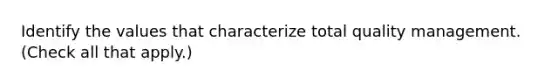 Identify the values that characterize total quality management. (Check all that apply.)