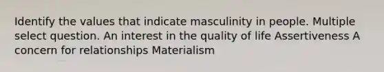 Identify the values that indicate masculinity in people. Multiple select question. An interest in the quality of life Assertiveness A concern for relationships Materialism