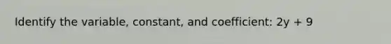 Identify the variable, constant, and coefficient: 2y + 9