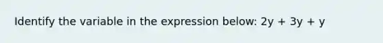 Identify the variable in the expression below: 2y + 3y + y