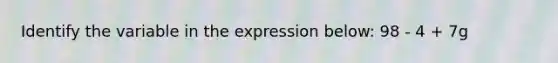 Identify the variable in the expression below: 98 - 4 + 7g