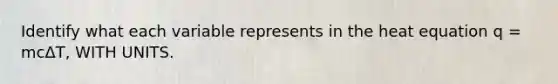 Identify what each variable represents in the heat equation q = mcΔT, WITH UNITS.