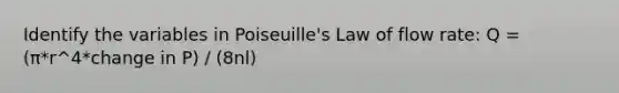 Identify the variables in Poiseuille's Law of flow rate: Q = (π*r^4*change in P) / (8nl)