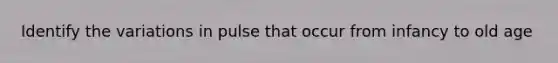 Identify the variations in pulse that occur from infancy to old age