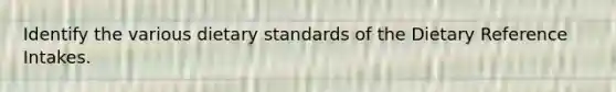 Identify the various dietary standards of the Dietary Reference Intakes.