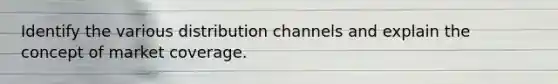 Identify the various distribution channels and explain the concept of market coverage.