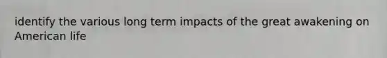 identify the various long term impacts of the great awakening on American life