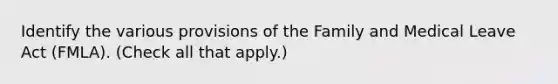 Identify the various provisions of the Family and Medical Leave Act (FMLA). (Check all that apply.)