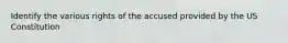 Identify the various rights of the accused provided by the US Constitution