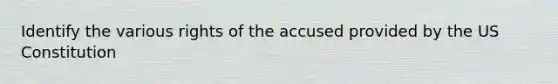 Identify the various rights of the accused provided by the US Constitution