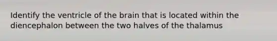 Identify the ventricle of the brain that is located within the diencephalon between the two halves of the thalamus