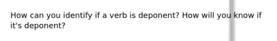 How can you identify if a verb is deponent? How will you know if it's deponent?