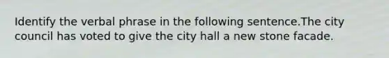 Identify the verbal phrase in the following sentence.The city council has voted to give the city hall a new stone facade.