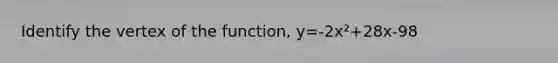 Identify the vertex of the function, y=-2x²+28x-98