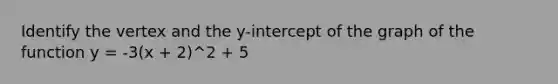 Identify the vertex and the y-intercept of the graph of the function y = -3(x + 2)^2 + 5