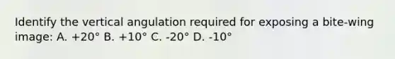 Identify the vertical angulation required for exposing a bite-wing image: A. +20° B. +10° C. -20° D. -10°