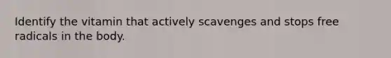 Identify the vitamin that actively scavenges and stops free radicals in the body.