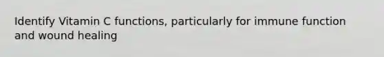Identify Vitamin C functions, particularly for immune function and wound healing