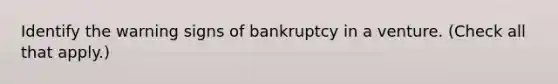 Identify the warning signs of bankruptcy in a venture. (Check all that apply.)