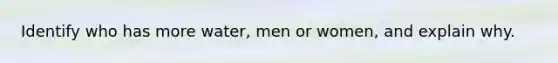 Identify who has more water, men or women, and explain why.