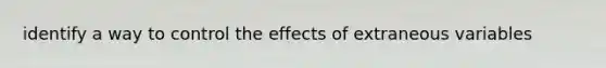 identify a way to control the effects of extraneous variables