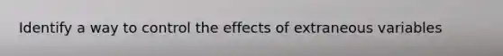 Identify a way to control the effects of extraneous variables