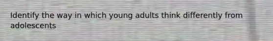 Identify the way in which young adults think differently from adolescents