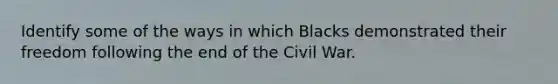 Identify some of the ways in which Blacks demonstrated their freedom following the end of the Civil War.