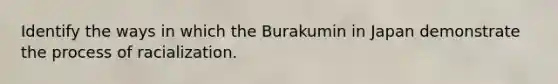 Identify the ways in which the Burakumin in Japan demonstrate the process of racialization.