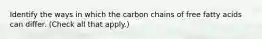 Identify the ways in which the carbon chains of free fatty acids can differ. (Check all that apply.)