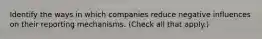 Identify the ways in which companies reduce negative influences on their reporting mechanisms. (Check all that apply.)