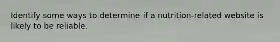 Identify some ways to determine if a nutrition-related website is likely to be reliable.