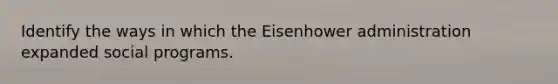 Identify the ways in which the Eisenhower administration expanded social programs.