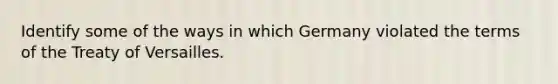 Identify some of the ways in which Germany violated the terms of the Treaty of Versailles.