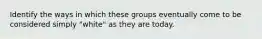 Identify the ways in which these groups eventually come to be considered simply "white" as they are today.