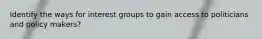 Identify the ways for interest groups to gain access to politicians and policy makers?