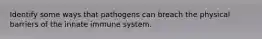 Identify some ways that pathogens can breach the physical barriers of the innate immune system.