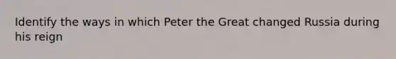 Identify the ways in which Peter the Great changed Russia during his reign