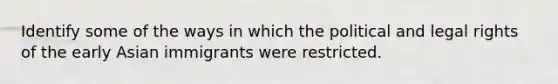 Identify some of the ways in which the political and legal rights of the early Asian immigrants were restricted.